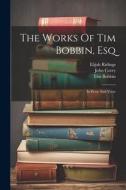 The Works Of Tim Bobbin, Esq: In Prose And Verse di Tim Bobbin, John Corry, Elijah Ridings edito da LEGARE STREET PR