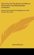 Prize Essay on the Reciprocal Influence of European and Muhammadan Civilization: During the Period of the Khalifs and at the Present Time (1877) di Edward Rehatsek edito da Kessinger Publishing