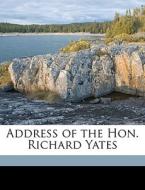 Address Of The Hon. Richard Yates di Richard Yates edito da Nabu Press