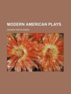 Modern American Plays di George Pierce Baker edito da Rarebooksclub.com