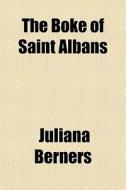 The Boke Of Saint Albans di Juliana Berners edito da General Books