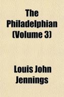 The Philadelphian Volume 3 di Louis John Jennings edito da General Books