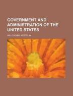 Government And Administration Of The United States di Westel W. Willoughby edito da General Books Llc