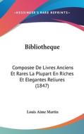 Bibliotheque: Composee de Livres Anciens Et Rares La Plupart En Riches Et Elegantes Reliures (1847) di Louis Aime Martin edito da Kessinger Publishing