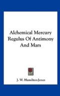 Alchemical Mercury Regulus of Antimony and Mars di J. W. Hamilton-Jones edito da Kessinger Publishing
