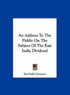An Address to the Public on the Subject of the East India Dividend di India Company East India Company, East India Company edito da Kessinger Publishing