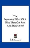 The Injurious Effect of a Blue Heat on Steel and Iron (1887) di C. E. Stromeyer edito da Kessinger Publishing