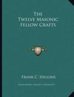 The Twelve Masonic Fellow Crafts di Frank C. Higgins edito da Kessinger Publishing