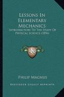 Lessons in Elementary Mechanics: Introductory to the Study of Physical Science (1896) di Philip Magnus edito da Kessinger Publishing