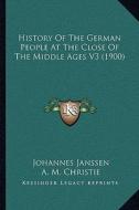History of the German People at the Close of the Middle Ages V3 (1900) di Johannes Janssen edito da Kessinger Publishing