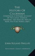 The History of Cilgerran: Comprising a Detailed Account of the Castle, Church, Mansions, Old Families, Men of Note, Tin-Plate Works (1867) di John Roland Phillips edito da Kessinger Publishing