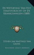 de Wetgeving Van Het Staatstoezicht Op de Krankzinnigen (1888) di Steven Jan Matthijs Van Geuns edito da Kessinger Publishing