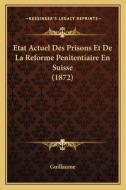 Etat Actuel Des Prisons Et de La Reforme Penitentiaire En Suisse (1872) di Guillaume edito da Kessinger Publishing
