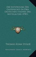 Die Entstehung Des Gasterechts in Den Deutschen Stadten Des Mittelalters (1901) di Thomas Adam Stolze edito da Kessinger Publishing