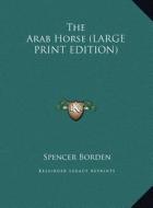 The Arab Horse di Spencer Borden edito da Kessinger Publishing
