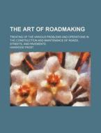 The Art of Roadmaking; Treating of the Various Problems and Operations in the Construction and Maintenance of Roads, Streets, and Pavements di Harwood Frost edito da Rarebooksclub.com