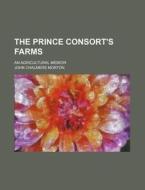 The Prince Consort's Farms; An Agricultural Memoir di John Chalmers Morton edito da Rarebooksclub.com