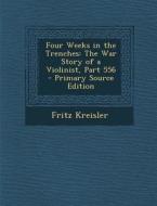 Four Weeks in the Trenches: The War Story of a Violinist, Part 556 di Fritz Kreisler edito da Nabu Press