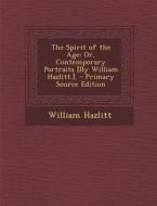 The Spirit of the Age: Or, Contemporary Portraits [By William Hazlitt.]. di William Hazlitt edito da Nabu Press