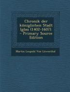 Chronik Der Koniglichen Stadt Iglau (1402-1607). di Martin Leupold Von Lowenthal edito da Nabu Press