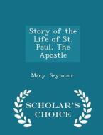 Story Of The Life Of St. Paul, The Apostle - Scholar's Choice Edition di Mary Seymour edito da Scholar's Choice