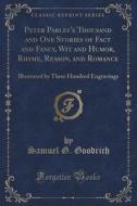 Peter Parley's Thousand And One Stories Of Fact And Fancy, Wit And Humor, Rhyme, Reason, And Romance di Samuel G Goodrich edito da Forgotten Books