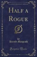 Half A Rogue (classic Reprint) di Harold Macgrath edito da Forgotten Books