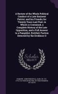 A Review Of The Whole Political Conduct Of A Late Eminent Patriot, And His Friends; For Twenty Years Last Past, In Which Is Contained, A Complete Hist edito da Palala Press