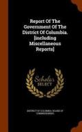 Report Of The Government Of The District Of Columbia. [including Miscellaneous Reports] edito da Arkose Press