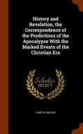 History And Revelation, The Correspondence Of The Predictions Of The Apocalypse With The Marked Events Of The Christian Era di James H Braund edito da Arkose Press