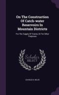 On The Construction Of Catch-water Reservoirs In Mountain Districts di Charles H Beloe edito da Palala Press
