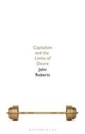 Capitalism and the Limits of Desire di John Roberts edito da BLOOMSBURY ACADEMIC