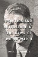 Politics And Literature At The Dawn Of World War II di James A. W. Heffernan edito da Bloomsbury Publishing PLC