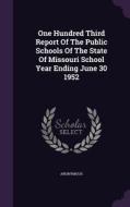 One Hundred Third Report Of The Public Schools Of The State Of Missouri School Year Ending June 30 1952 di Anonymous edito da Palala Press