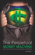 The Perpetual Money Machine: How to Invest in Your Future by Investing in Your Business di Gary Holt edito da Booksurge Publishing