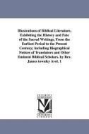 Illustrations of Biblical Literature, Exhibiting the History and Fate of the Sacred Writings, from the Earliest Period t di James Townley edito da UNIV OF MICHIGAN PR