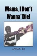 Mama, I Don't Wanna' Die! di Aniwo Jo edito da Xlibris Corporation