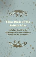 Some Birds of the British Isles - Including Details of the Nightingale, Blackcap, Goldfinch, Blackbirds and Many More di Anon edito da Marton Press
