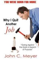 Why I Quit Another Job: Going Against the Grain in Search of Purpose di John C. Meyer edito da Createspace