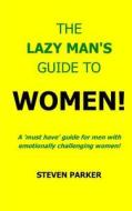 The Lazy Man's Guide to Women! di Steven Parker edito da Createspace