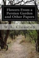 Flowers from a Persian Garden and Other Papers di W. a. Clouston edito da Createspace