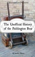 The Unofficial History of the Paddington Bear di Jennifer Warner edito da Createspace