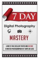 7 Day Digital Photography Mastery Learn to Take Excellent Photos and Become a Master Photographer in 7 Days or Less di 7. Day Guides edito da Createspace