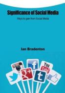 Significance of Social Media: Ways to Gain from Social Media di Ian Bradenton edito da Createspace