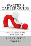 Walter's Career Guide: Why Getting a Job Is Not Enough di Peter Fritz Walter edito da Createspace