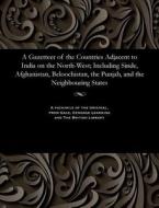 A Gazetteer Of The Countries Adjacent To India On The North-west; Including Sinde, Afghanistan, Beloochistan, The Punjab, And The Neighbouring States di Edward Thornton edito da Gale And The British Library