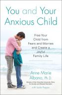 You and Your Anxious Child: Free Your Child from Fears and Worries and Create a Joyful Family Life di Anne Marie Albano, Leslie Pepper edito da AVERY PUB GROUP