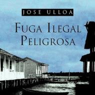 Fuga Ilegal Peligrosa di Jose Ulloa edito da Palibrio