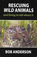 Rescuing Wild Animals and Living to Tell about It di Bob Anderson edito da KRITTERGITTERS