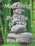 Mastering the Practice of Zen: The Key to Living a More Peaceful Life di Ron Kness edito da INDEPENDENTLY PUBLISHED